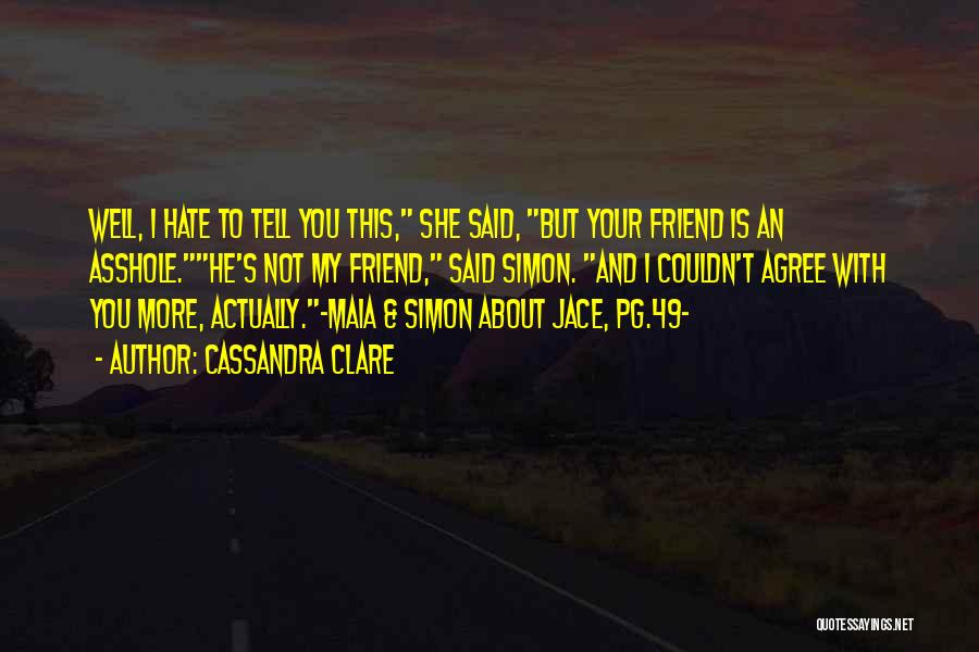 Cassandra Clare Quotes: Well, I Hate To Tell You This, She Said, But Your Friend Is An Asshole.he's Not My Friend, Said Simon.