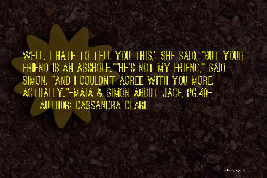 Cassandra Clare Quotes: Well, I Hate To Tell You This, She Said, But Your Friend Is An Asshole.he's Not My Friend, Said Simon.