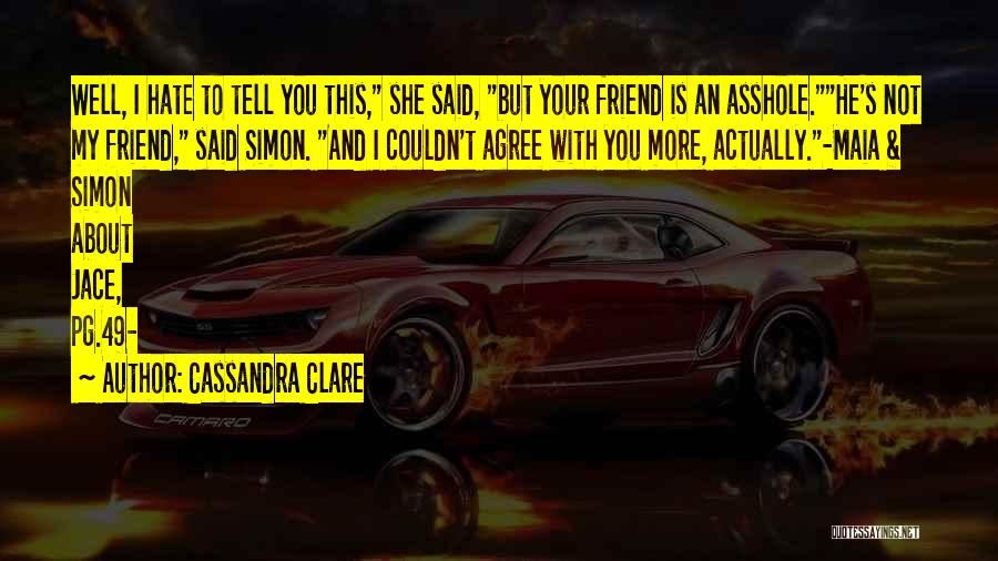 Cassandra Clare Quotes: Well, I Hate To Tell You This, She Said, But Your Friend Is An Asshole.he's Not My Friend, Said Simon.