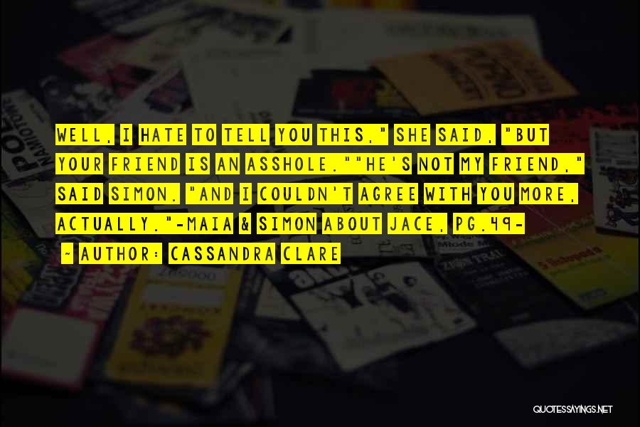 Cassandra Clare Quotes: Well, I Hate To Tell You This, She Said, But Your Friend Is An Asshole.he's Not My Friend, Said Simon.