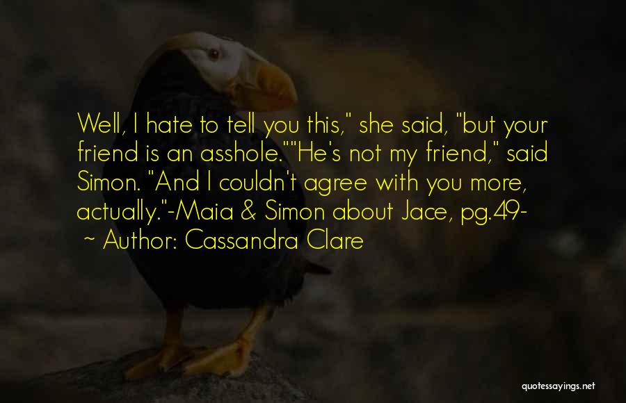 Cassandra Clare Quotes: Well, I Hate To Tell You This, She Said, But Your Friend Is An Asshole.he's Not My Friend, Said Simon.