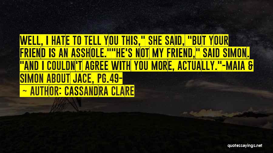 Cassandra Clare Quotes: Well, I Hate To Tell You This, She Said, But Your Friend Is An Asshole.he's Not My Friend, Said Simon.