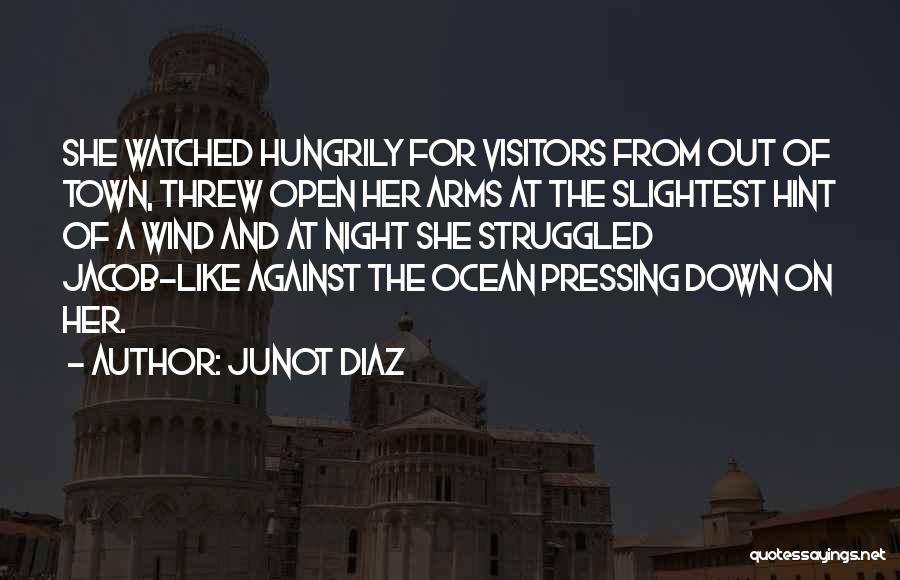 Junot Diaz Quotes: She Watched Hungrily For Visitors From Out Of Town, Threw Open Her Arms At The Slightest Hint Of A Wind