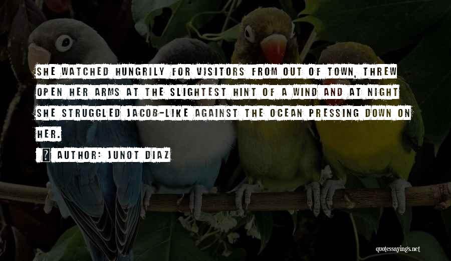 Junot Diaz Quotes: She Watched Hungrily For Visitors From Out Of Town, Threw Open Her Arms At The Slightest Hint Of A Wind