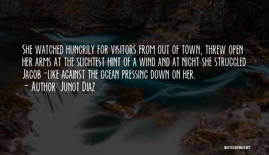 Junot Diaz Quotes: She Watched Hungrily For Visitors From Out Of Town, Threw Open Her Arms At The Slightest Hint Of A Wind