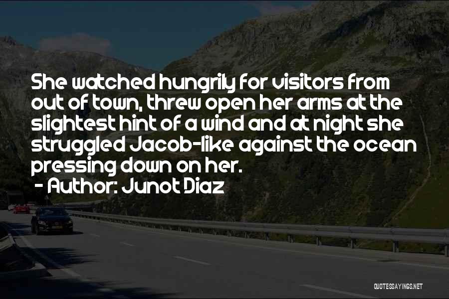 Junot Diaz Quotes: She Watched Hungrily For Visitors From Out Of Town, Threw Open Her Arms At The Slightest Hint Of A Wind