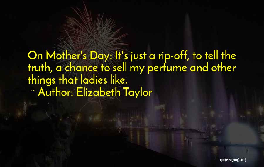 Elizabeth Taylor Quotes: On Mother's Day: It's Just A Rip-off, To Tell The Truth, A Chance To Sell My Perfume And Other Things