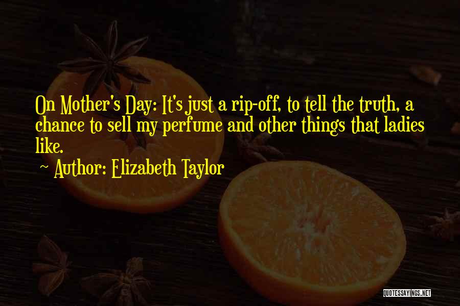 Elizabeth Taylor Quotes: On Mother's Day: It's Just A Rip-off, To Tell The Truth, A Chance To Sell My Perfume And Other Things