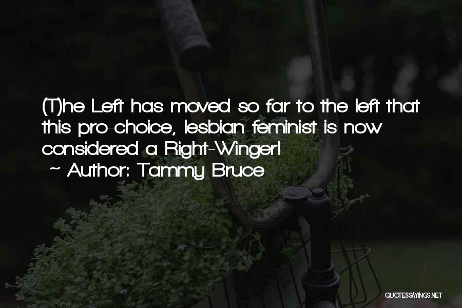 Tammy Bruce Quotes: (t)he Left Has Moved So Far To The Left That This Pro-choice, Lesbian Feminist Is Now Considered A Right-winger!