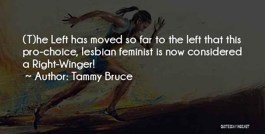 Tammy Bruce Quotes: (t)he Left Has Moved So Far To The Left That This Pro-choice, Lesbian Feminist Is Now Considered A Right-winger!