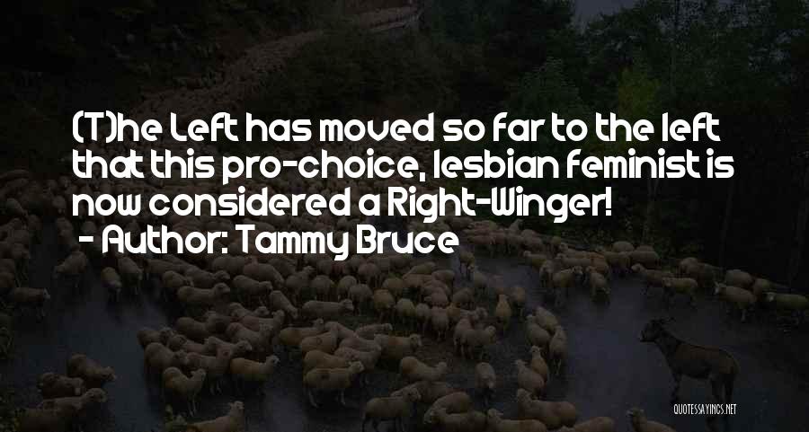 Tammy Bruce Quotes: (t)he Left Has Moved So Far To The Left That This Pro-choice, Lesbian Feminist Is Now Considered A Right-winger!