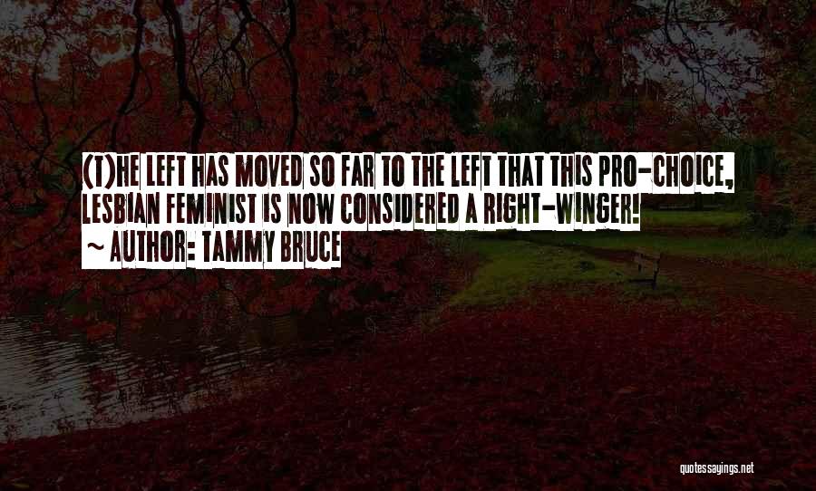 Tammy Bruce Quotes: (t)he Left Has Moved So Far To The Left That This Pro-choice, Lesbian Feminist Is Now Considered A Right-winger!