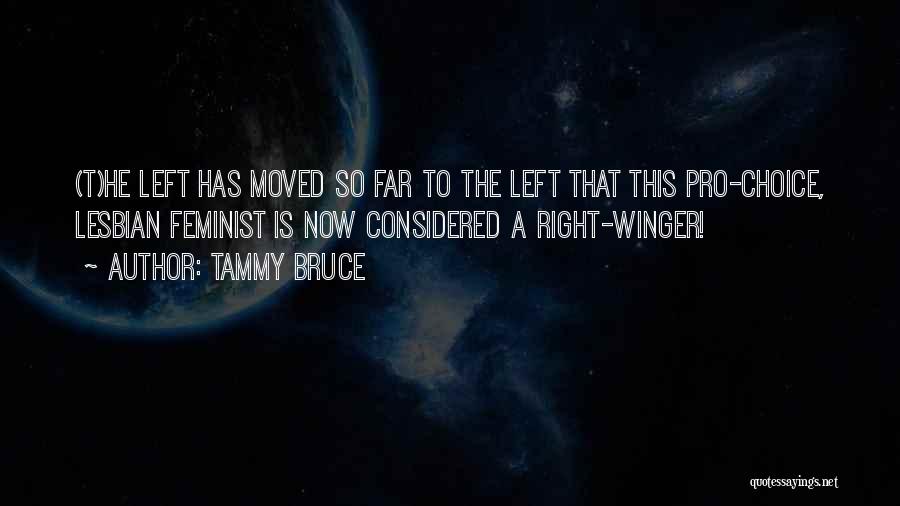 Tammy Bruce Quotes: (t)he Left Has Moved So Far To The Left That This Pro-choice, Lesbian Feminist Is Now Considered A Right-winger!