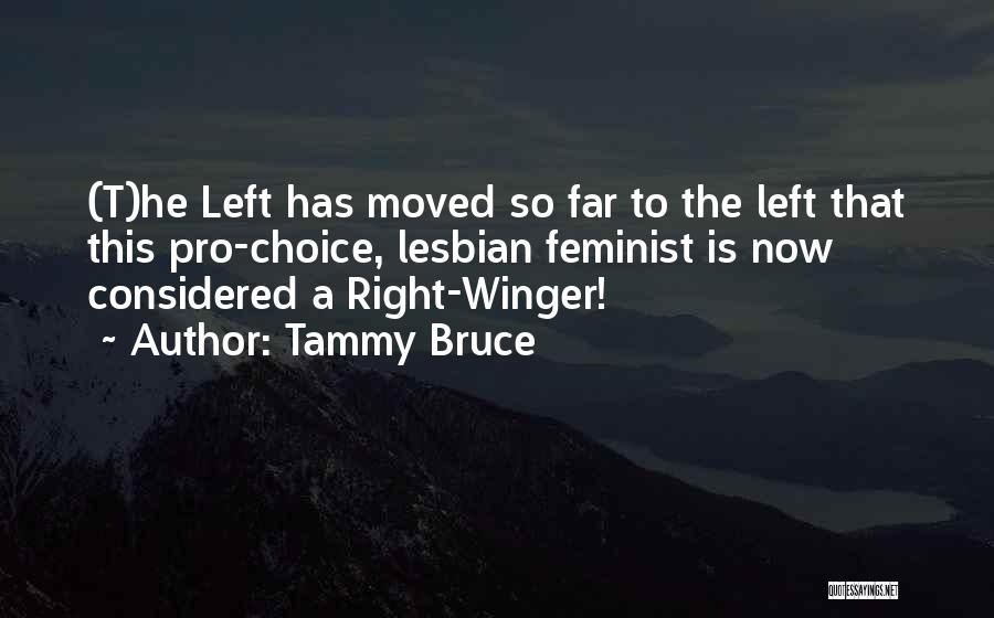 Tammy Bruce Quotes: (t)he Left Has Moved So Far To The Left That This Pro-choice, Lesbian Feminist Is Now Considered A Right-winger!