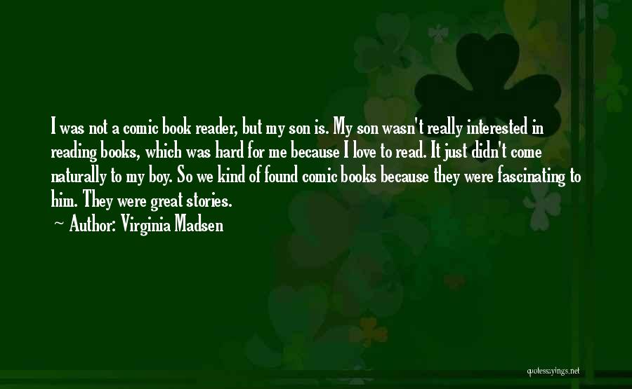 Virginia Madsen Quotes: I Was Not A Comic Book Reader, But My Son Is. My Son Wasn't Really Interested In Reading Books, Which