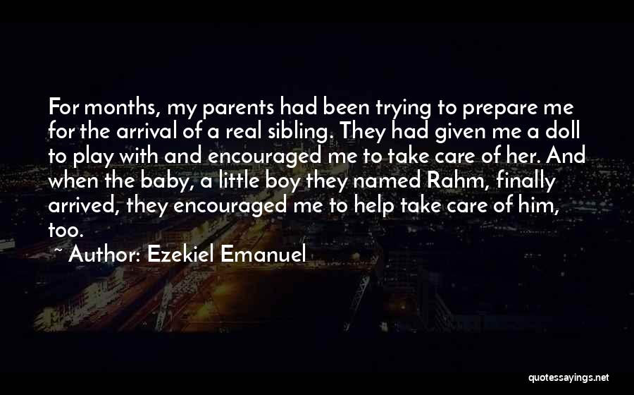 Ezekiel Emanuel Quotes: For Months, My Parents Had Been Trying To Prepare Me For The Arrival Of A Real Sibling. They Had Given