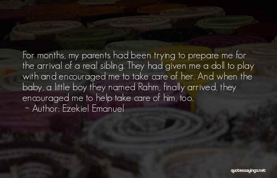 Ezekiel Emanuel Quotes: For Months, My Parents Had Been Trying To Prepare Me For The Arrival Of A Real Sibling. They Had Given