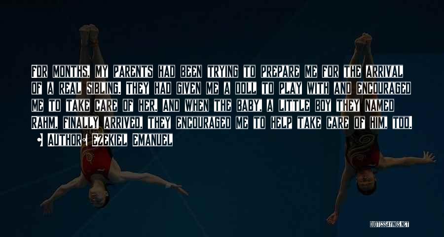 Ezekiel Emanuel Quotes: For Months, My Parents Had Been Trying To Prepare Me For The Arrival Of A Real Sibling. They Had Given