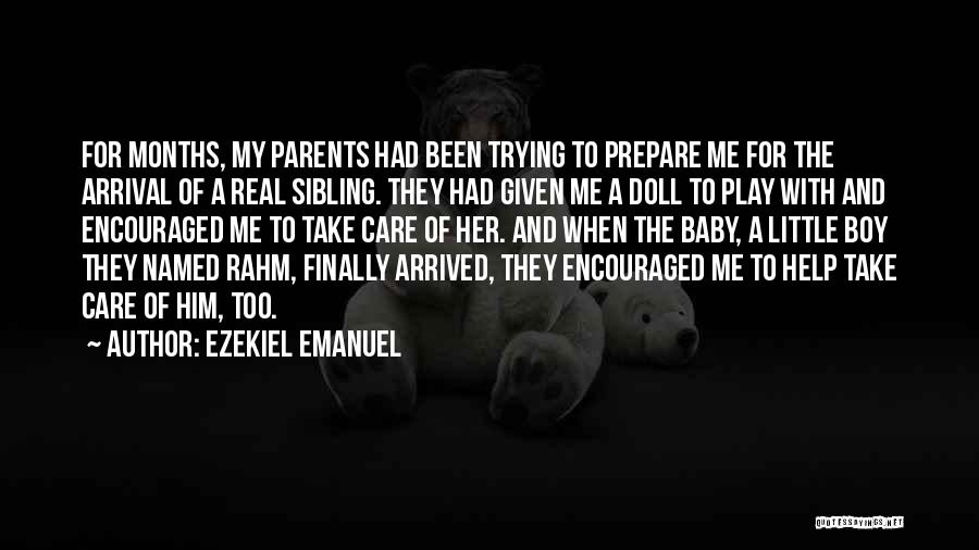 Ezekiel Emanuel Quotes: For Months, My Parents Had Been Trying To Prepare Me For The Arrival Of A Real Sibling. They Had Given