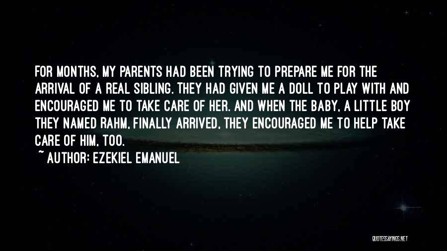 Ezekiel Emanuel Quotes: For Months, My Parents Had Been Trying To Prepare Me For The Arrival Of A Real Sibling. They Had Given