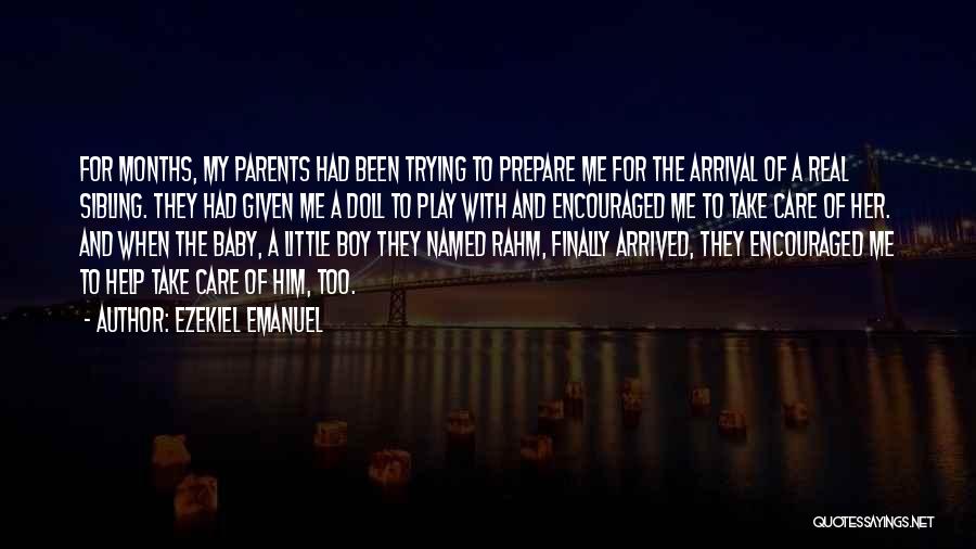 Ezekiel Emanuel Quotes: For Months, My Parents Had Been Trying To Prepare Me For The Arrival Of A Real Sibling. They Had Given