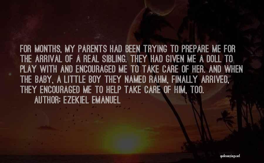 Ezekiel Emanuel Quotes: For Months, My Parents Had Been Trying To Prepare Me For The Arrival Of A Real Sibling. They Had Given