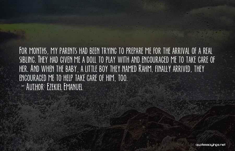 Ezekiel Emanuel Quotes: For Months, My Parents Had Been Trying To Prepare Me For The Arrival Of A Real Sibling. They Had Given