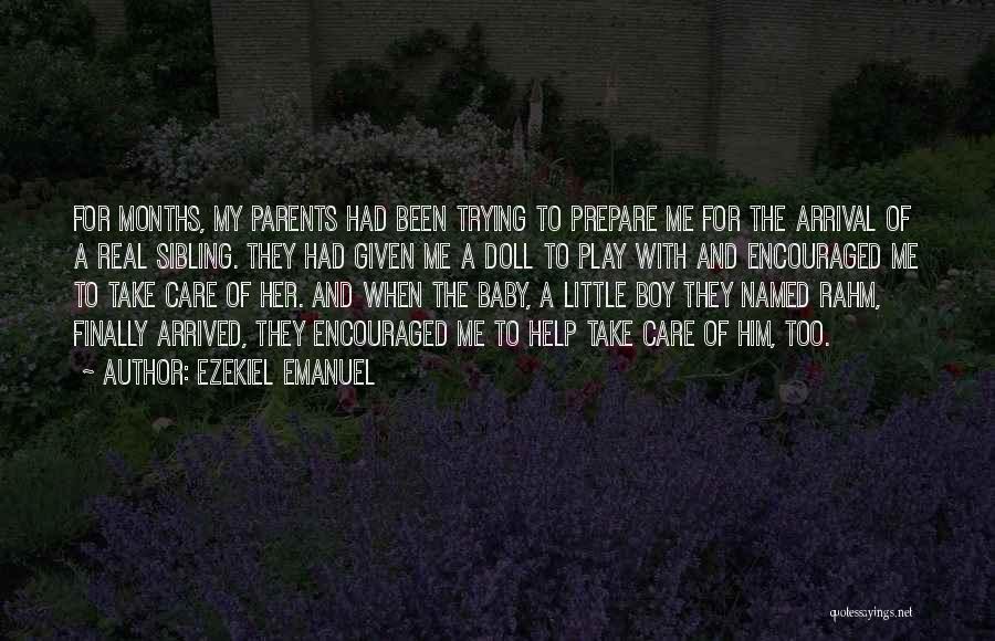 Ezekiel Emanuel Quotes: For Months, My Parents Had Been Trying To Prepare Me For The Arrival Of A Real Sibling. They Had Given