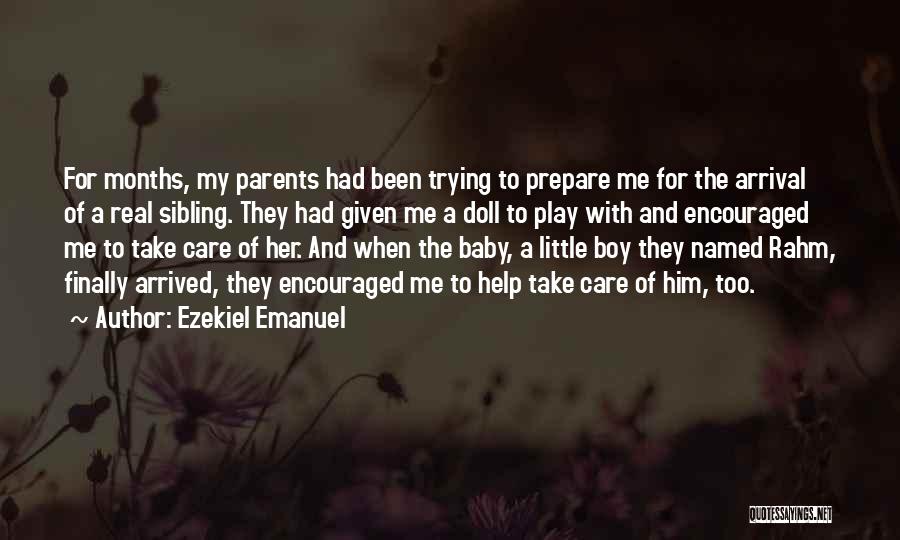 Ezekiel Emanuel Quotes: For Months, My Parents Had Been Trying To Prepare Me For The Arrival Of A Real Sibling. They Had Given