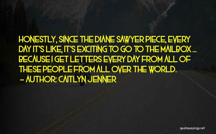 Caitlyn Jenner Quotes: Honestly, Since The Diane Sawyer Piece, Every Day It's Like, It's Exciting To Go To The Mailbox ... Because I