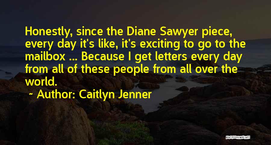 Caitlyn Jenner Quotes: Honestly, Since The Diane Sawyer Piece, Every Day It's Like, It's Exciting To Go To The Mailbox ... Because I