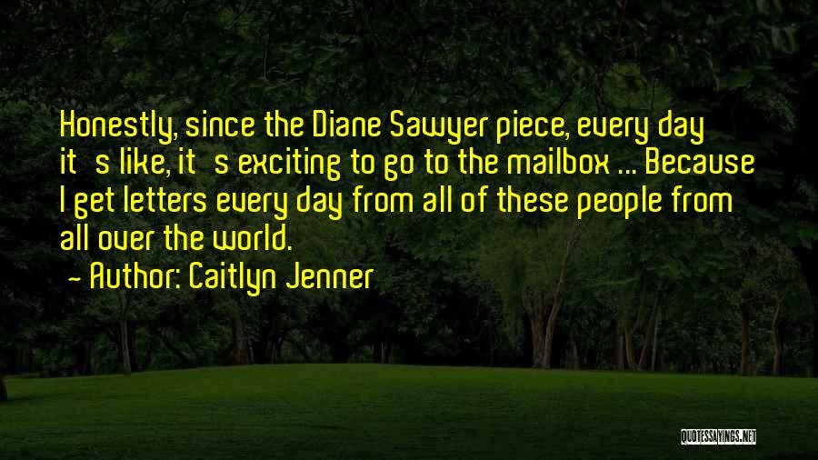 Caitlyn Jenner Quotes: Honestly, Since The Diane Sawyer Piece, Every Day It's Like, It's Exciting To Go To The Mailbox ... Because I