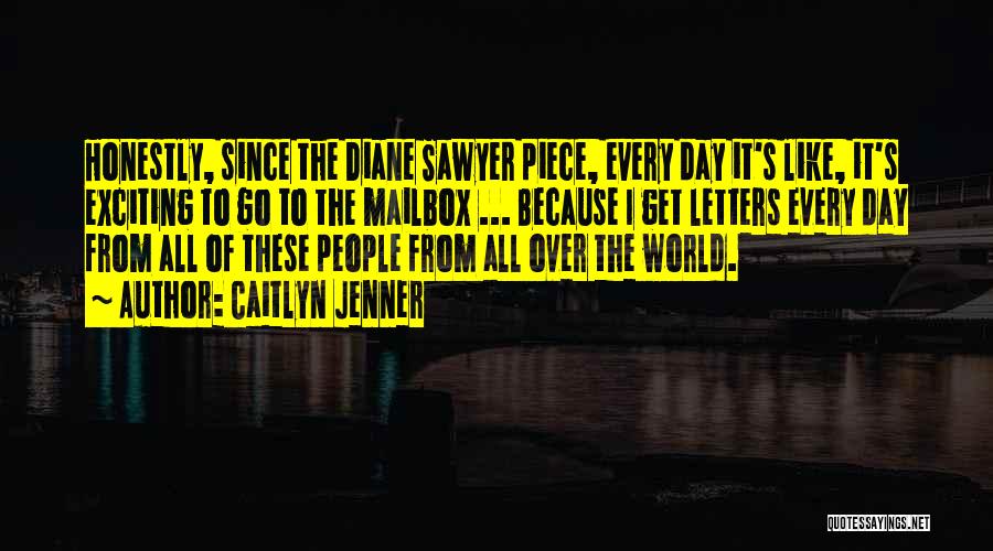 Caitlyn Jenner Quotes: Honestly, Since The Diane Sawyer Piece, Every Day It's Like, It's Exciting To Go To The Mailbox ... Because I