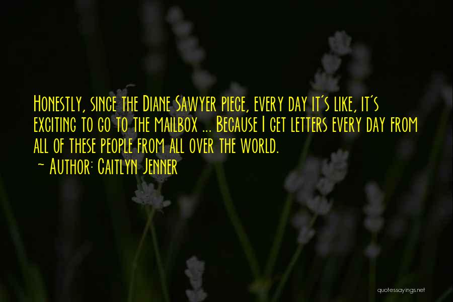 Caitlyn Jenner Quotes: Honestly, Since The Diane Sawyer Piece, Every Day It's Like, It's Exciting To Go To The Mailbox ... Because I