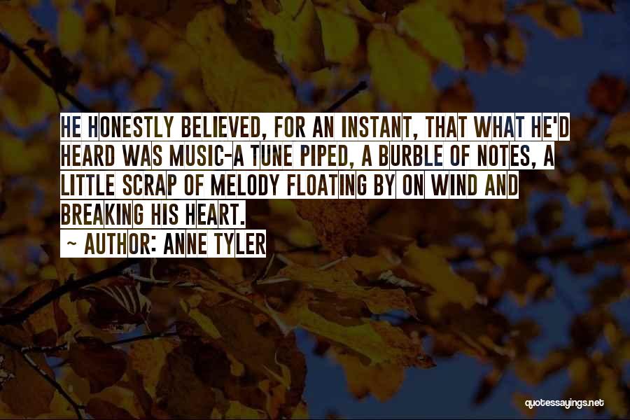 Anne Tyler Quotes: He Honestly Believed, For An Instant, That What He'd Heard Was Music-a Tune Piped, A Burble Of Notes, A Little