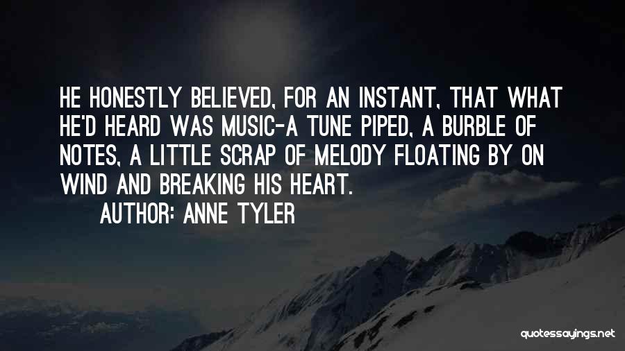 Anne Tyler Quotes: He Honestly Believed, For An Instant, That What He'd Heard Was Music-a Tune Piped, A Burble Of Notes, A Little