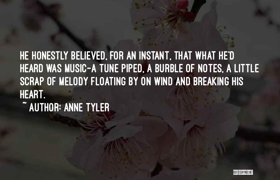 Anne Tyler Quotes: He Honestly Believed, For An Instant, That What He'd Heard Was Music-a Tune Piped, A Burble Of Notes, A Little