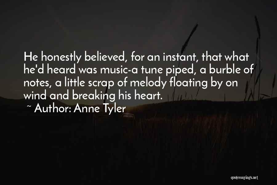 Anne Tyler Quotes: He Honestly Believed, For An Instant, That What He'd Heard Was Music-a Tune Piped, A Burble Of Notes, A Little