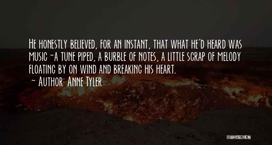 Anne Tyler Quotes: He Honestly Believed, For An Instant, That What He'd Heard Was Music-a Tune Piped, A Burble Of Notes, A Little