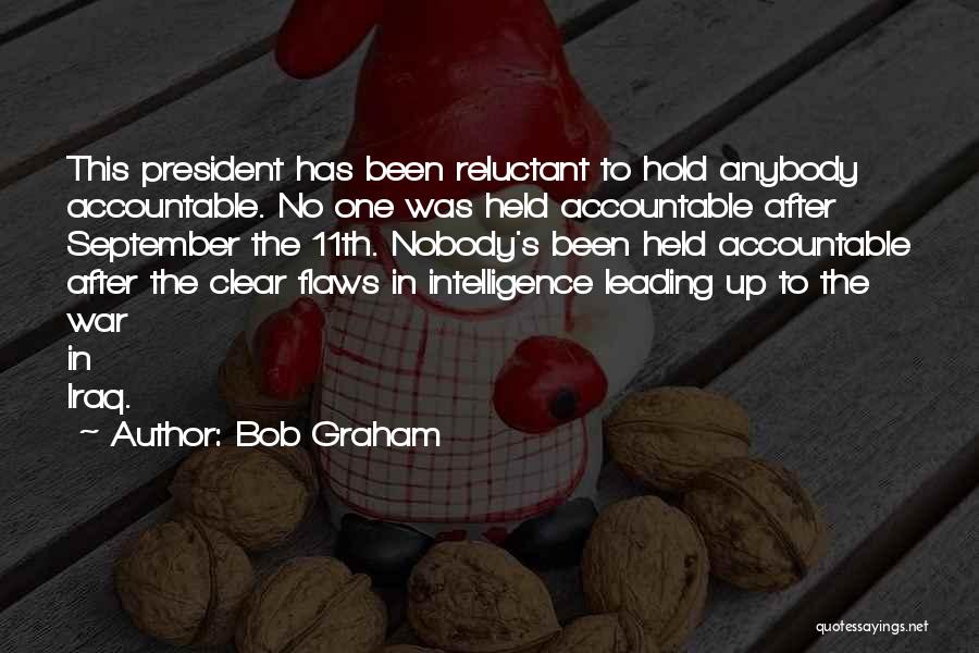 Bob Graham Quotes: This President Has Been Reluctant To Hold Anybody Accountable. No One Was Held Accountable After September The 11th. Nobody's Been