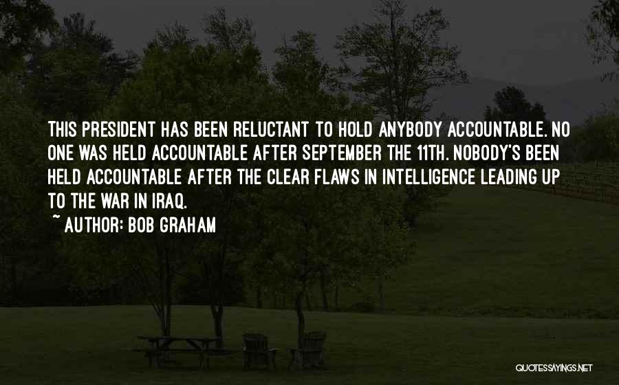 Bob Graham Quotes: This President Has Been Reluctant To Hold Anybody Accountable. No One Was Held Accountable After September The 11th. Nobody's Been