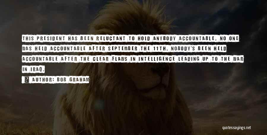 Bob Graham Quotes: This President Has Been Reluctant To Hold Anybody Accountable. No One Was Held Accountable After September The 11th. Nobody's Been