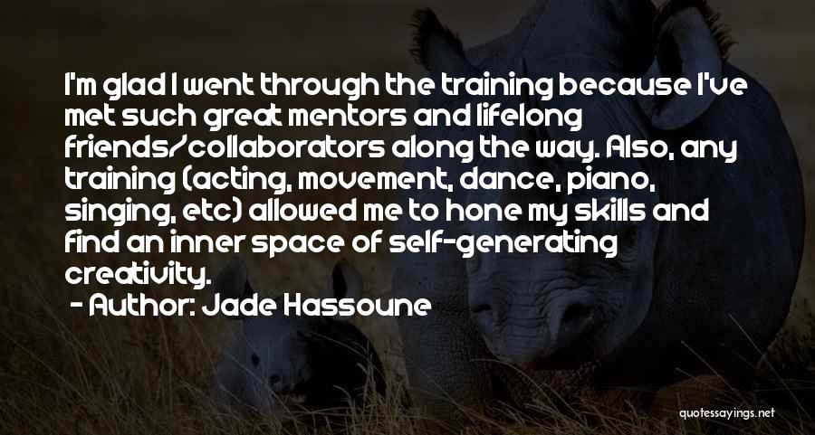 Jade Hassoune Quotes: I'm Glad I Went Through The Training Because I've Met Such Great Mentors And Lifelong Friends/collaborators Along The Way. Also,