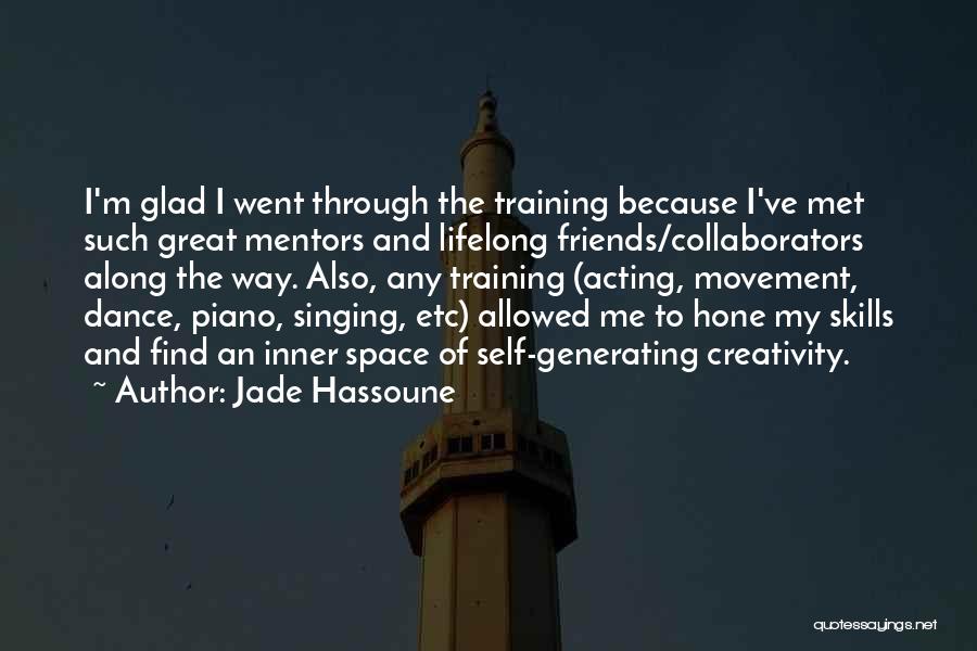 Jade Hassoune Quotes: I'm Glad I Went Through The Training Because I've Met Such Great Mentors And Lifelong Friends/collaborators Along The Way. Also,