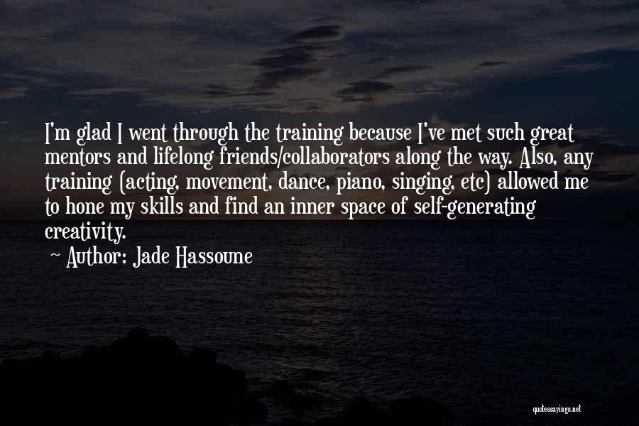 Jade Hassoune Quotes: I'm Glad I Went Through The Training Because I've Met Such Great Mentors And Lifelong Friends/collaborators Along The Way. Also,