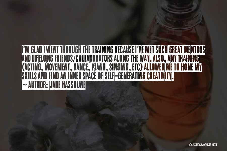 Jade Hassoune Quotes: I'm Glad I Went Through The Training Because I've Met Such Great Mentors And Lifelong Friends/collaborators Along The Way. Also,