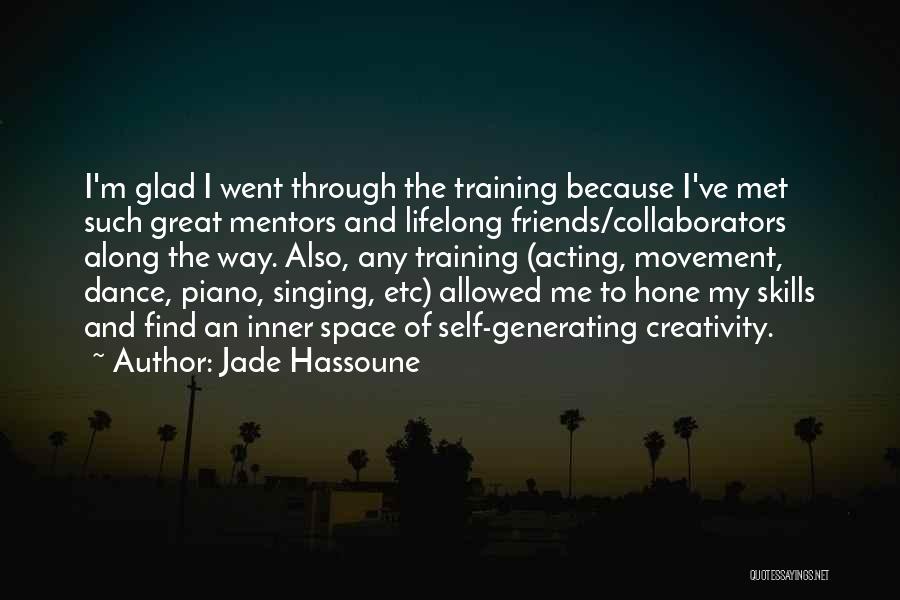 Jade Hassoune Quotes: I'm Glad I Went Through The Training Because I've Met Such Great Mentors And Lifelong Friends/collaborators Along The Way. Also,