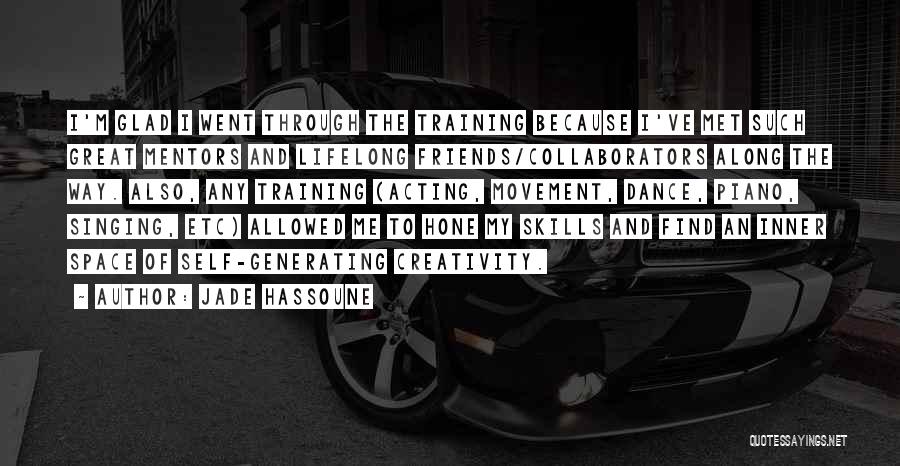 Jade Hassoune Quotes: I'm Glad I Went Through The Training Because I've Met Such Great Mentors And Lifelong Friends/collaborators Along The Way. Also,