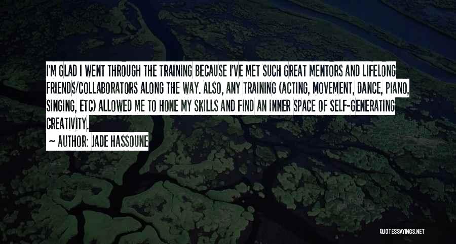 Jade Hassoune Quotes: I'm Glad I Went Through The Training Because I've Met Such Great Mentors And Lifelong Friends/collaborators Along The Way. Also,