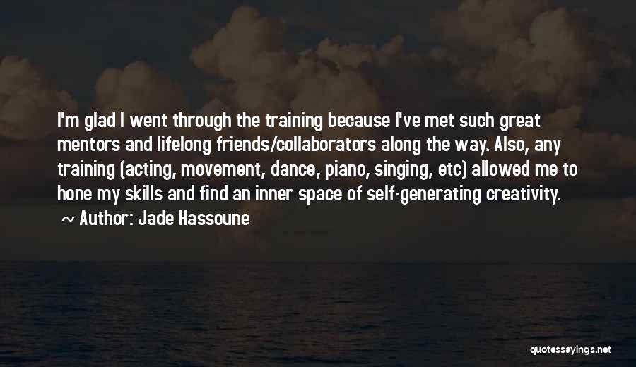 Jade Hassoune Quotes: I'm Glad I Went Through The Training Because I've Met Such Great Mentors And Lifelong Friends/collaborators Along The Way. Also,